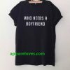 Who Needs A BoyFriend T Shirt THD