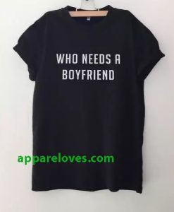 Who Needs A BoyFriend T Shirt THD