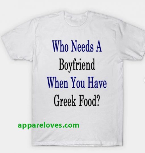 Who Needs A Boyfriend When You Have Greek Food T-Shirt THD