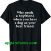 Who needs a boyfriend when you have a dog T-Shirt THD