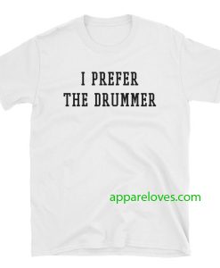 i prefer the drummer tumblr shirts thd
