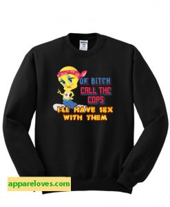 ok bitch call the cops i'll have sex with them Sweatshirt thd