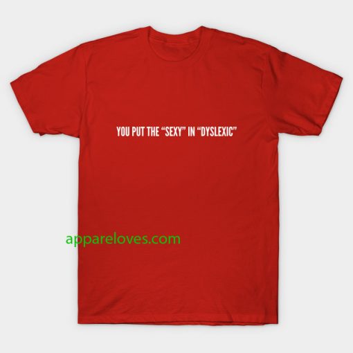 you put the sexy in dyslexic t shirt thd