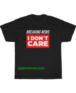 Breaking News I Don’t Care T-shirt THD