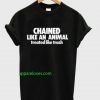Chained Like An Animal Treated Like Trash T-Shirt THD