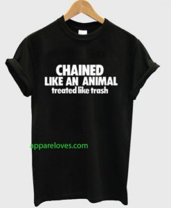 Chained Like An Animal Treated Like Trash T-Shirt THD