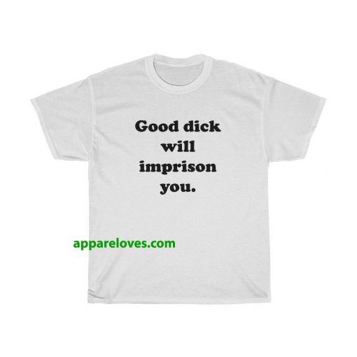 Good Dick Will Imprison You T-shirt THD