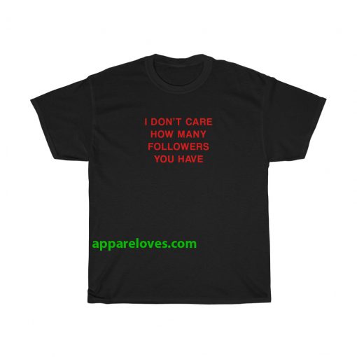I Don’t Care How Many Followers You Have T-shirt thd