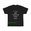 I'll be there for you t shirt THD