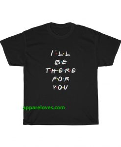 I'll be there for you t shirt THD