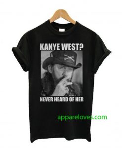 Kanye West Never Heard Of Her Lemmy Kilmister T-shirt thd