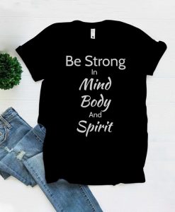 Be Strong In Mind, Body and Spirit TShirt