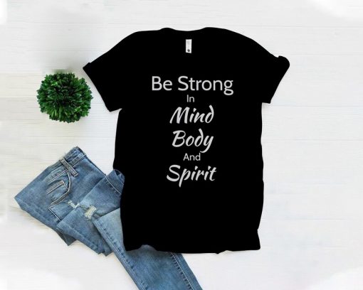 Be Strong In Mind, Body and Spirit TShirt