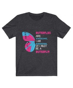 Butterflies are awesome, I am awesome, so I must be a butterfly tshirt