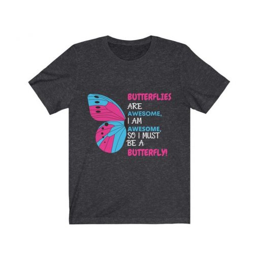Butterflies are awesome, I am awesome, so I must be a butterfly tshirt