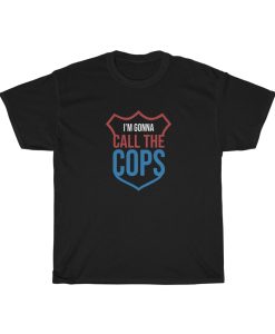 Im Gonna Call The Cops T Shirt