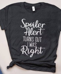 Spoiler Alert Trurns Out I Was Right T-Shirt