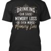 Drinking Can Cause Memory Loss T shirt