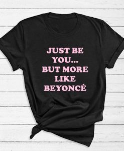 Just Be You But More Like Beyonce T-Shirt