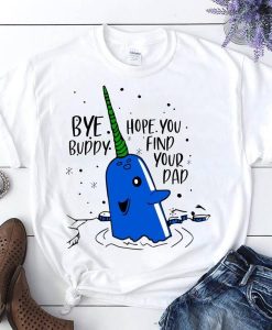 Narwhal Bye Buddy Hope You Find Your Dad Unisex T-Shirt