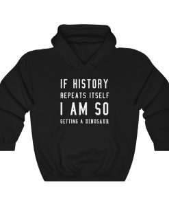 If history repeat itself I am so getting a dinosaur hoodie
