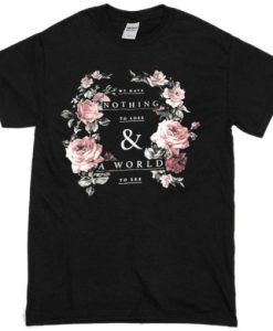 we have nothing to lose and a world to see flower T-shirt