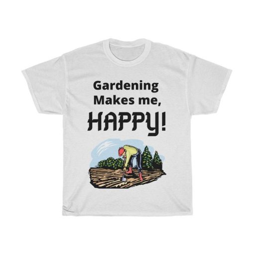 Gardening makes me HAPPY! Tshirt