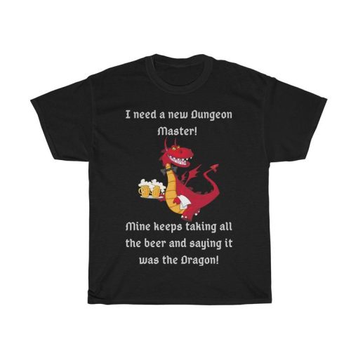 I need a new Dungeon Master! Mine keeps taking all the beer! Tshirt