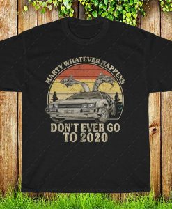 Marty Whatever Happens Don't Ever Go To 2020 Vintage Shirt