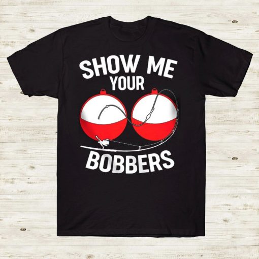 Show Me Your Bobbers Funny Fishing Lover Tshirt