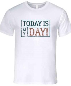 Today Is My Day Inspiration T Shirt