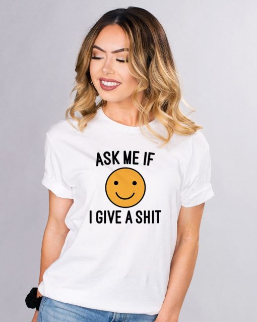Ask Me If I Give Shirt, Sassy Graphic Tee, Female Empowerment, Happy Face, Smiley Face, Bad Girl Shirt, Sarcastic Shirt