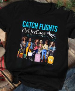 Catch Flights not Feelings shirt