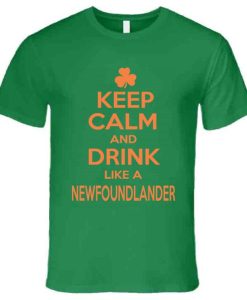 Newfoundlander Keep Calm And Drink Like A Newfoundlander St. Patrick's Day T Shirt