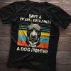 Save A Pit Bull Euthanize A Dog Fighter TShirt