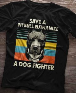 Save A Pit Bull Euthanize A Dog Fighter TShirt