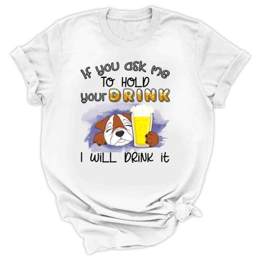 Bull Dog Drink Beer If You Ask Me To Hold Your Drink I Will Drink It Shirt