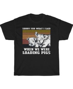 Sorry for What I Said When We Were Loading Pigs Funny Vintage T-Shirt