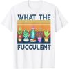 What the Fucculent Cactus Succulents Plants Gardening Gifts T-Shirt