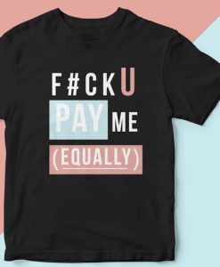 Equal Pay Shirt for Women, FU Pay Me Equally T-Shirt