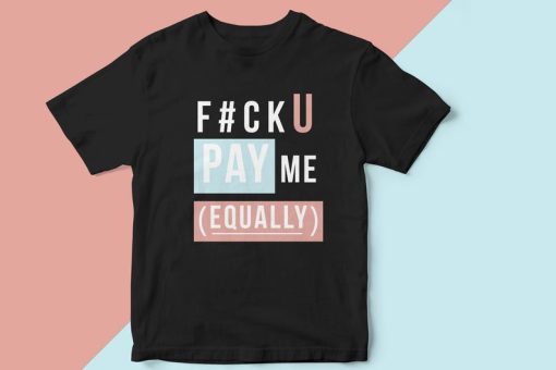 Equal Pay Shirt for Women, FU Pay Me Equally T-Shirt