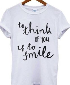 To Think Of You Is To Smile t shirt