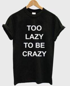 Too Lazy To Be Crazy t shirt