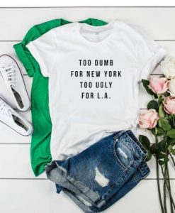 Too dumb for New York too ugly for LA t shirt