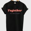 together is better t shirt