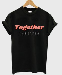 together is better t shirt