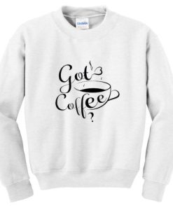 got coffee sweatshirt