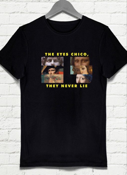 The Eyes Chico they never lie T-shirt