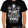 Your Planet Needs You T Shirt