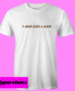 1 800 Did I Ask T shirt